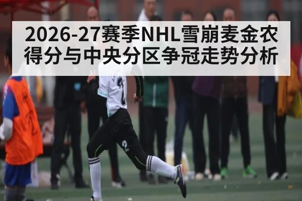 2026-27赛季NHL雪崩麦金农得分与中央分区争冠走势分析