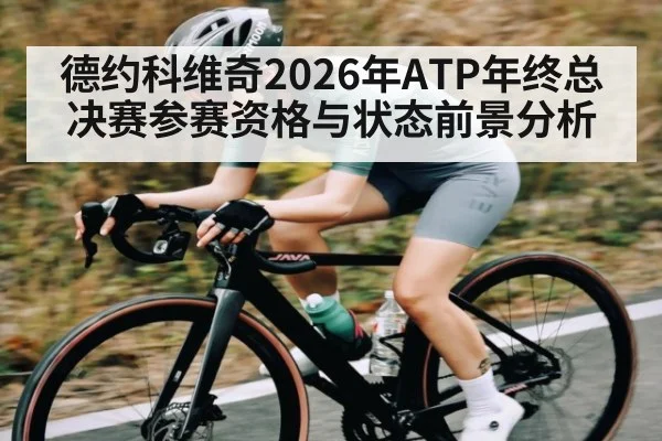 德约科维奇2026年ATP年终总决赛参赛资格与状态前景分析