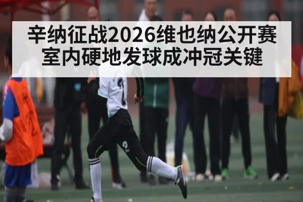 辛纳征战2026维也纳公开赛 室内硬地发球成冲冠关键