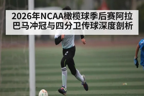 2026年NCAA橄榄球季后赛阿拉巴马冲冠与四分卫传球深度剖析
